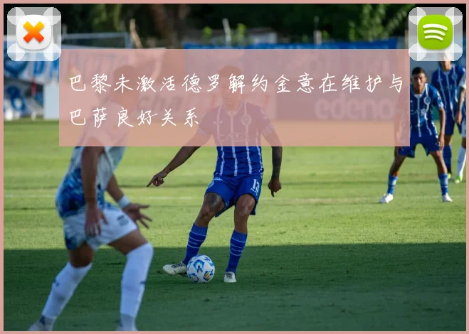 巴黎未激活德罗解约金意在维护与巴萨良好关系