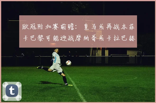 欧冠附加赛前瞻：皇马或再战本菲卡巴黎可能迎战摩纳哥或卡拉巴赫