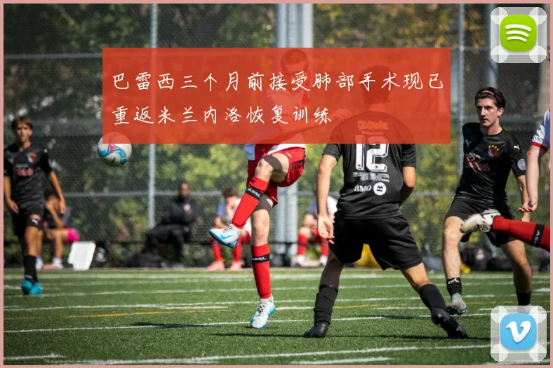 巴雷西三个月前接受肺部手术现已重返米兰内洛恢复训练