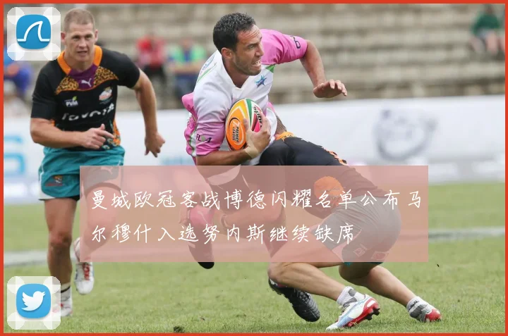 曼城欧冠客战博德闪耀名单公布马尔穆什入选努内斯继续缺席