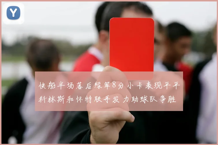 快船半场落后绿军8分小卡表现平平科林斯和怀特联手发力助球队争胜