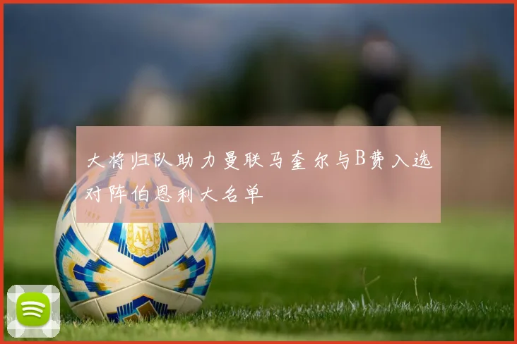 大将归队助力曼联马奎尔与B费入选对阵伯恩利大名单