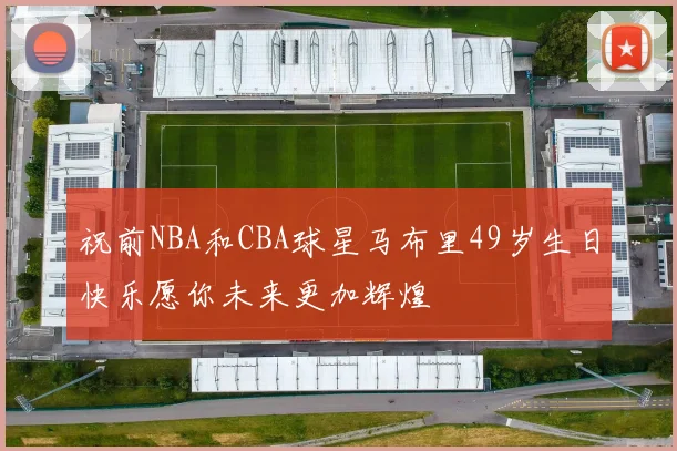 祝前NBA和CBA球星马布里49岁生日快乐愿你未来更加辉煌