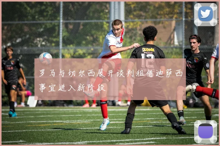 罗马与切尔西展开谈判租借迪萨西事宜进入新阶段