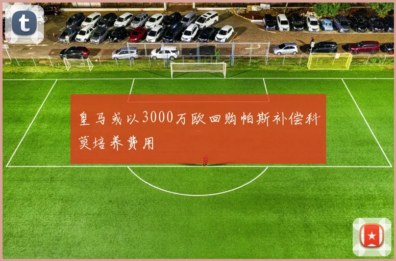 皇马或以3000万欧回购帕斯补偿科莫培养费用