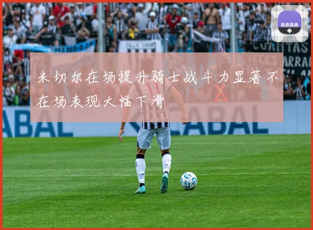 米切尔在场提升骑士战斗力显著不在场表现大幅下滑