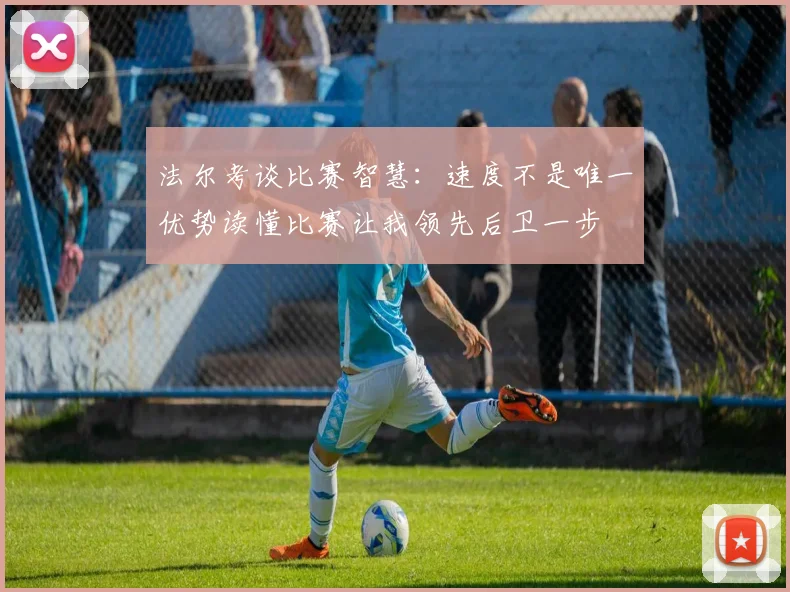 法尔考谈比赛智慧：速度不是唯一优势读懂比赛让我领先后卫一步