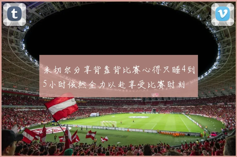 米切尔分享背靠背比赛心得只睡4到5小时依然全力以赴享受比赛时刻