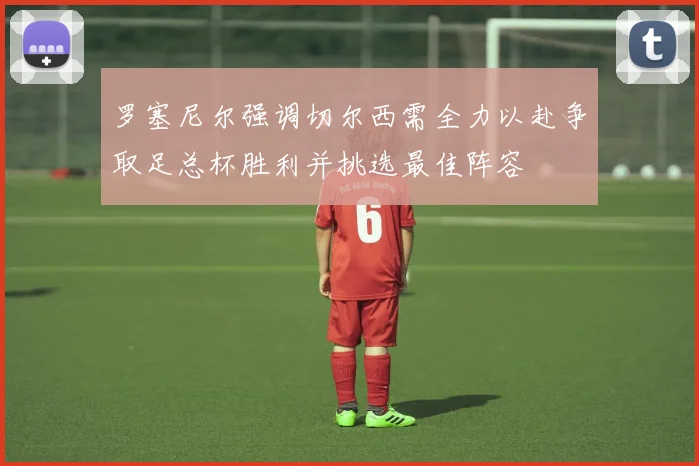 罗塞尼尔强调切尔西需全力以赴争取足总杯胜利并挑选最佳阵容