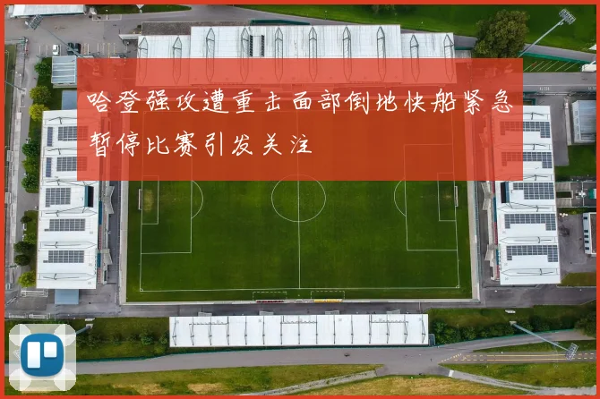 哈登强攻遭重击面部倒地快船紧急暂停比赛引发关注