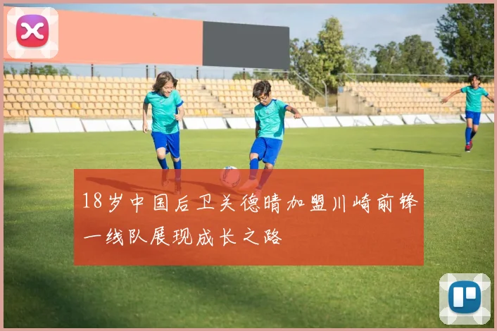 18岁中国后卫关德晴加盟川崎前锋一线队展现成长之路