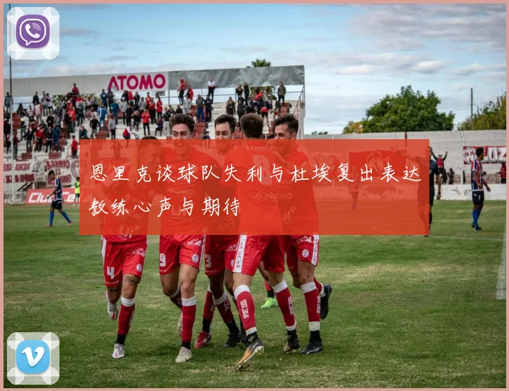 恩里克谈球队失利与杜埃复出表达教练心声与期待