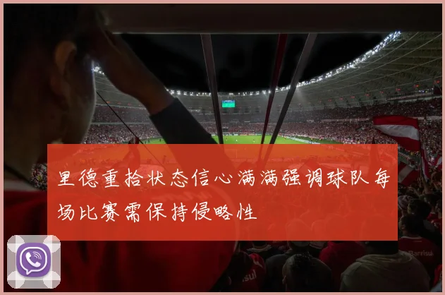 里德重拾状态信心满满强调球队每场比赛需保持侵略性